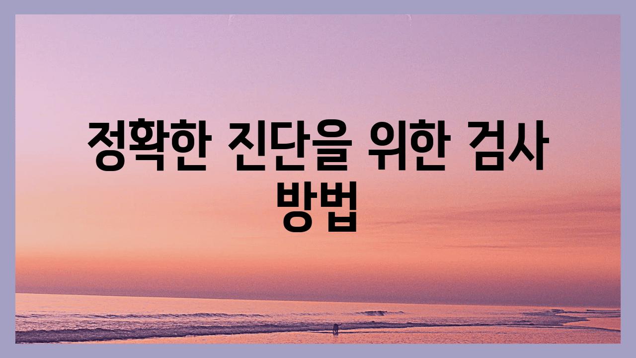 정확한 진단을 위한 검사 방법