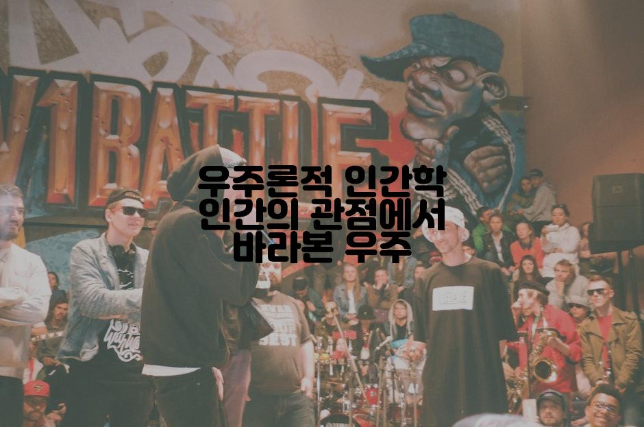 우주론적 인간학 인간의 관점에서 바라본 우주