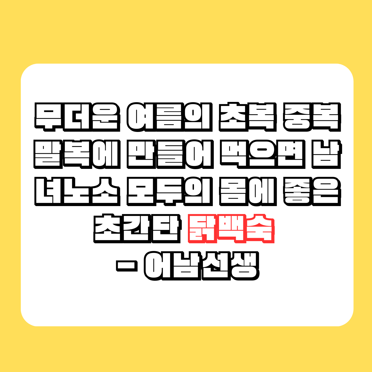 무더운 여름의 초복 중복 말복에 만들어 먹으면 남녀노소 모두의 몸에 좋은 초간단 닭백숙 - 어남선생