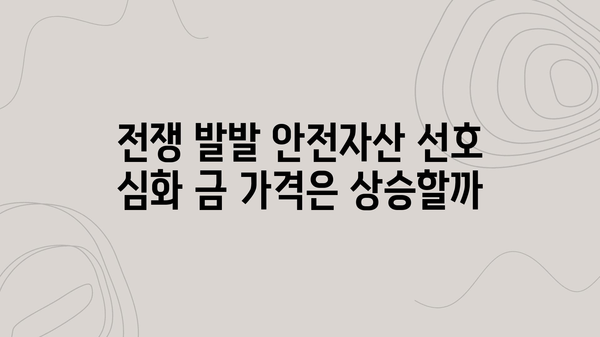 전쟁 발발 안전자산 선호 심화 금 가격은 상승할까