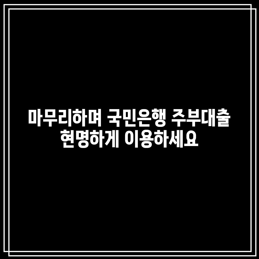 마무리하며: 국민은행 주부대출, 현명하게 이용하세요!