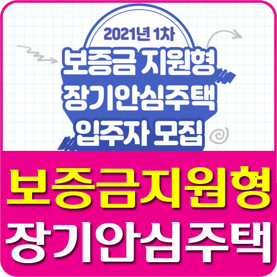  2021년 제1차 보증금지원형 장기안심주택 입주대상자 모집공고 안내