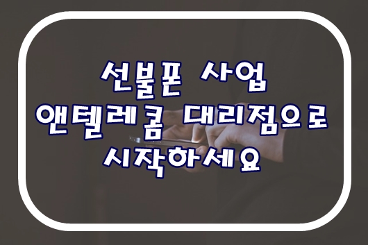  선불폰 사업 앤텔레콤 대리점으로 시작하세요