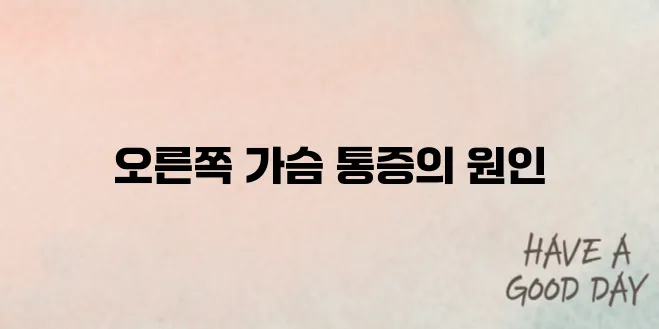오른쪽 가슴의 통증, 주의가 필요합니다.