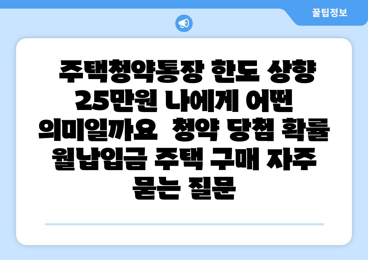  주택청약통장 한도 상향 25만원 나에게 어떤 의미일까요  청약 당첨 확률 월납입금 주택 구매 자주 묻는 질문