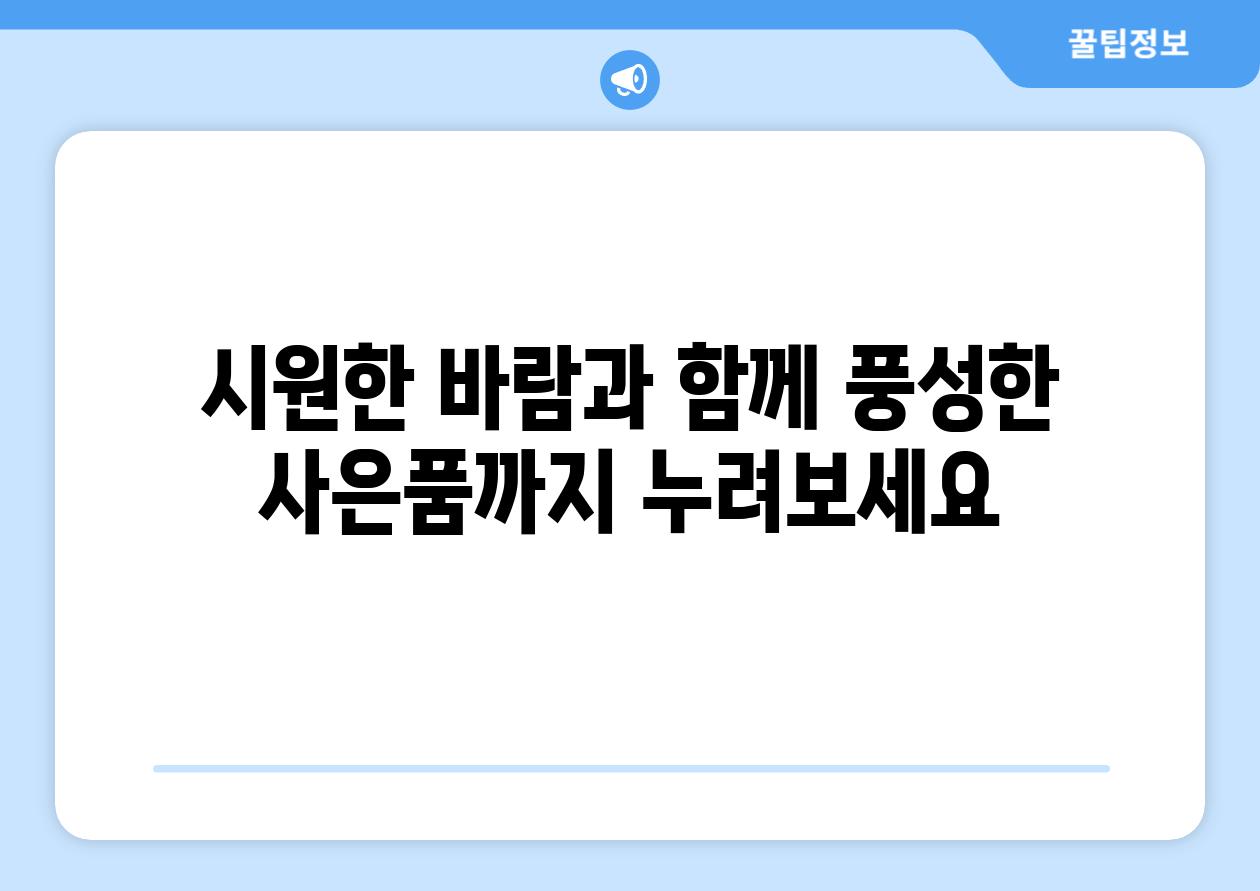 시원한 바람과 함께 풍성한 사은품까지 누려보세요