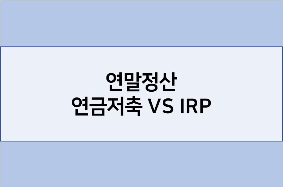  연말정산 연금저축 과 IRP 차이 비교(가입자격, 운용상품, 공제한도, 중도출금)