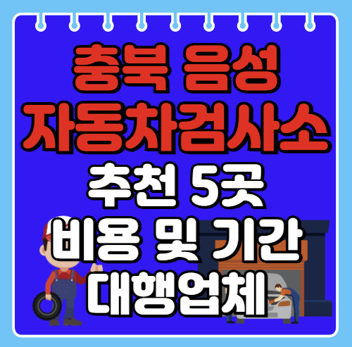 음성군 자동차검사소 추천 5곳ㅣ검사기간 조회ㅣ예약방법ㅣ검사비용,대행업체