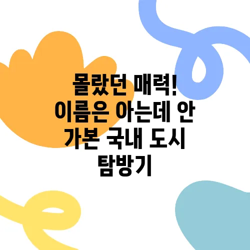 몰랐던 매력! 이름은 아는데 안 가본 국내 도시 탐방기