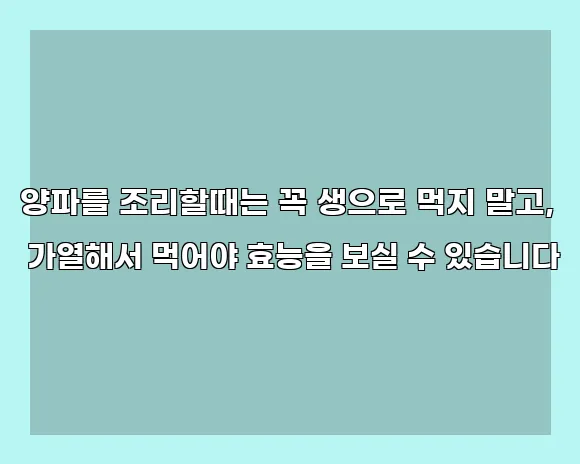 양파를 조리할때는 꼭 생으로 먹지 말고, 가열해서 먹어야 효능을 보실 수 있습니다