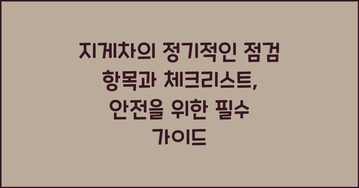 지게차의 정기적인 점검 항목과 체크리스트