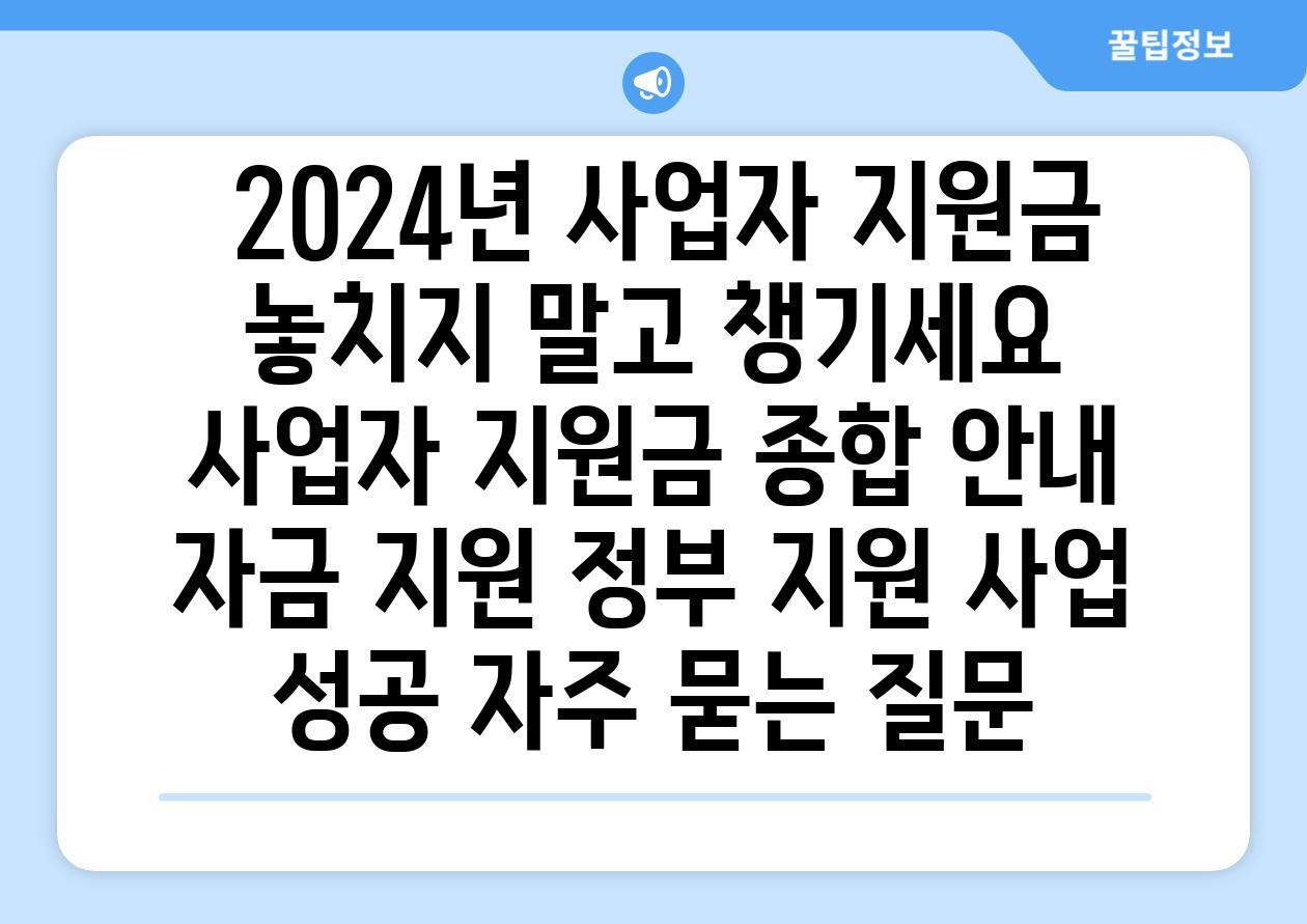 ## 2024년 사업자 지원금, 놓치지 말고 챙기세요! | 사업자 지원금 종합 안내, 자금 지원, 정부 지원, 사업 성공