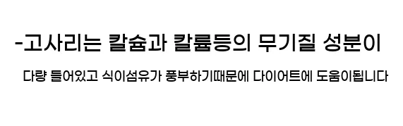  -고사리는 칼슘과 칼륨등의 무기질 성분이 다량 들어있고 식이섬유가 풍부하기때문에 다이어트에 도움이됩니다