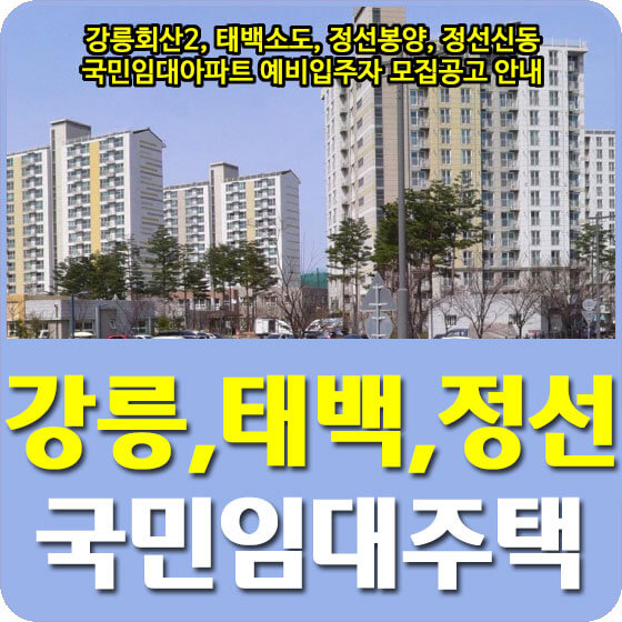  강릉회산2, 태백소도, 정선봉양, 정선신동 국민임대아파트 예비입주자 모집공고 안내 (2022.05.16)