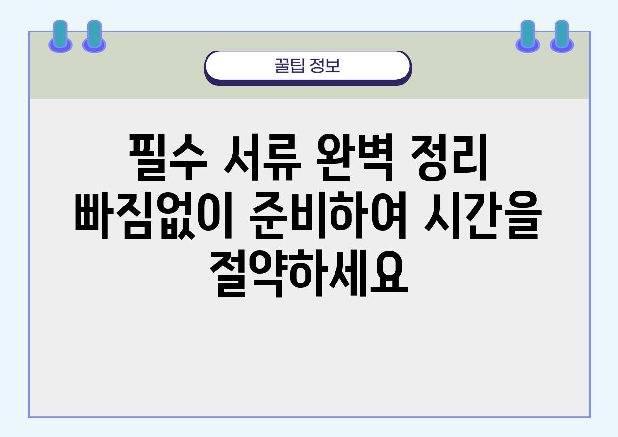 필수 서류 완벽 정리 빠짐없이 준비하여 시간을 절약하세요