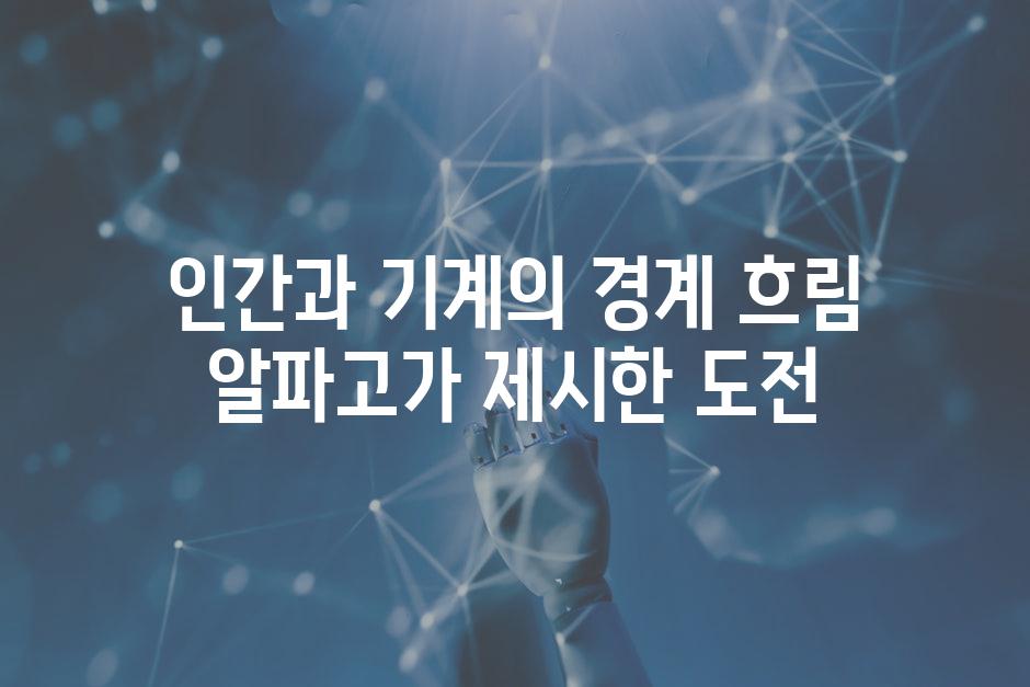 인간과 기계의 경계 흐림 알파고가 제시한 도전