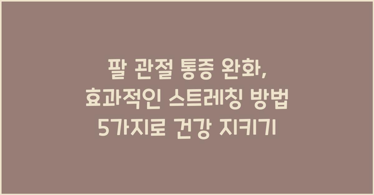 팔 관절 통증 완화, 효과적인 스트레칭 방법 5가지