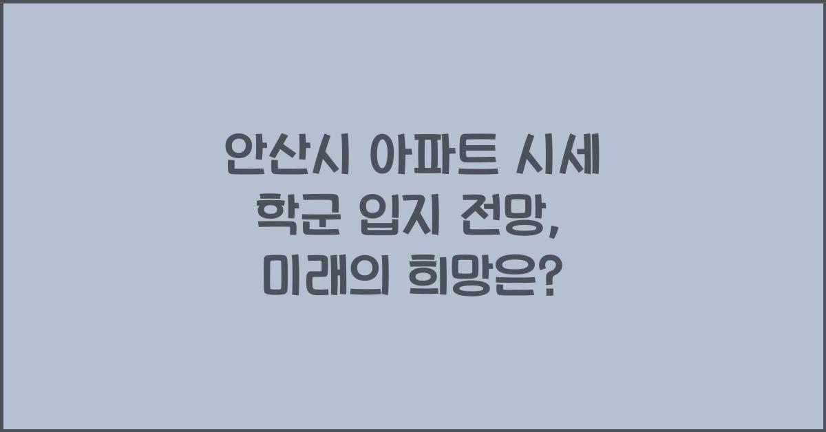 안산시 아파트 시세 학군 입지 전망