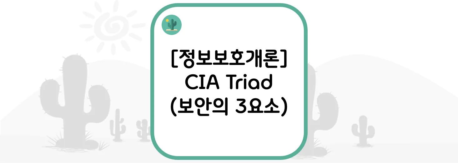  [정보보호개론] CIA Triad(보안의 3요소 : 기밀성 / 무결성 / 가용성 )