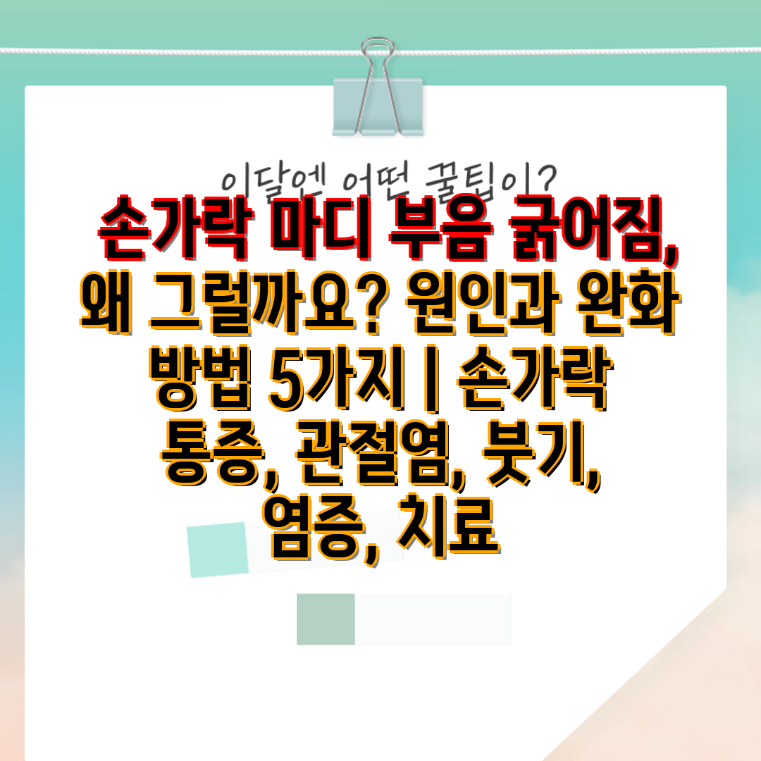  손가락 마디 부음 굵어짐, 왜 그럴까요 원인과 완화 