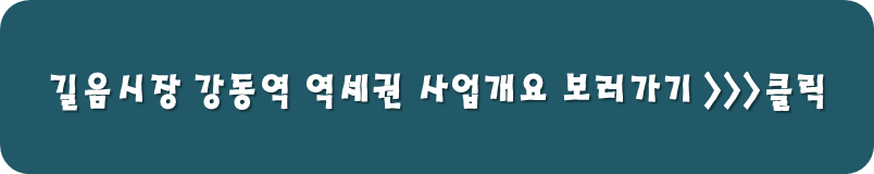 길음시장 강동역 역세권 사업개요 보러가기