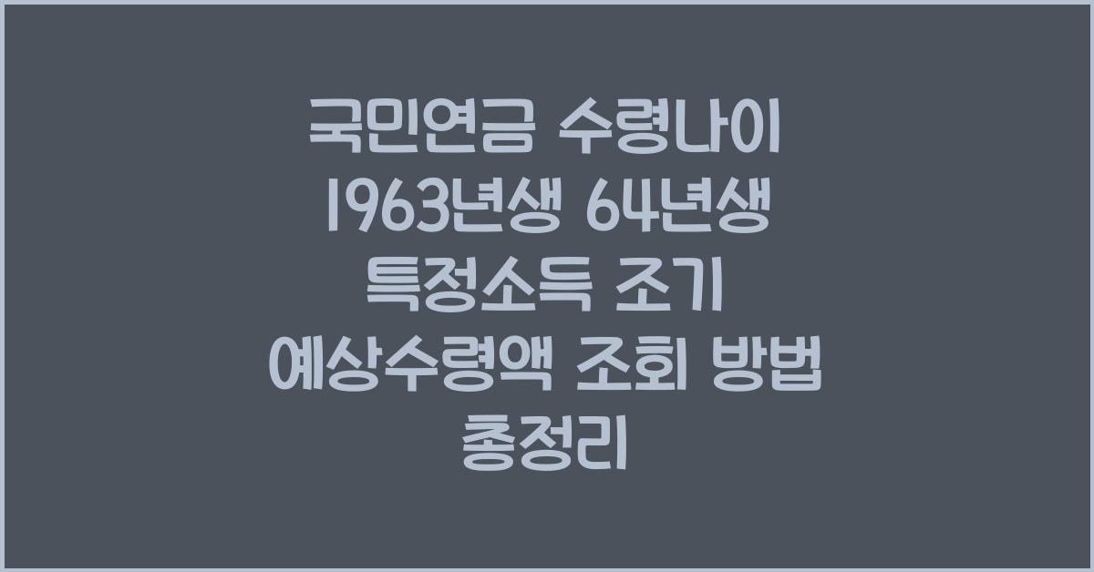 국민연금 수령나이 1963년생 64년생 특정소득 조기 예상수령액 조회 방법