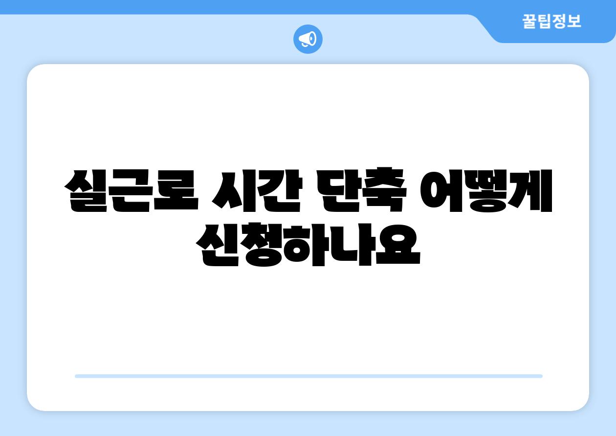 실근로 시간 단축 어떻게 신청하나요