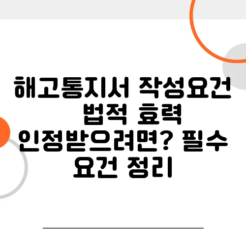 해고통지서 작성요건 – 법적 효력 인정받으려면? 필수 요건 정리