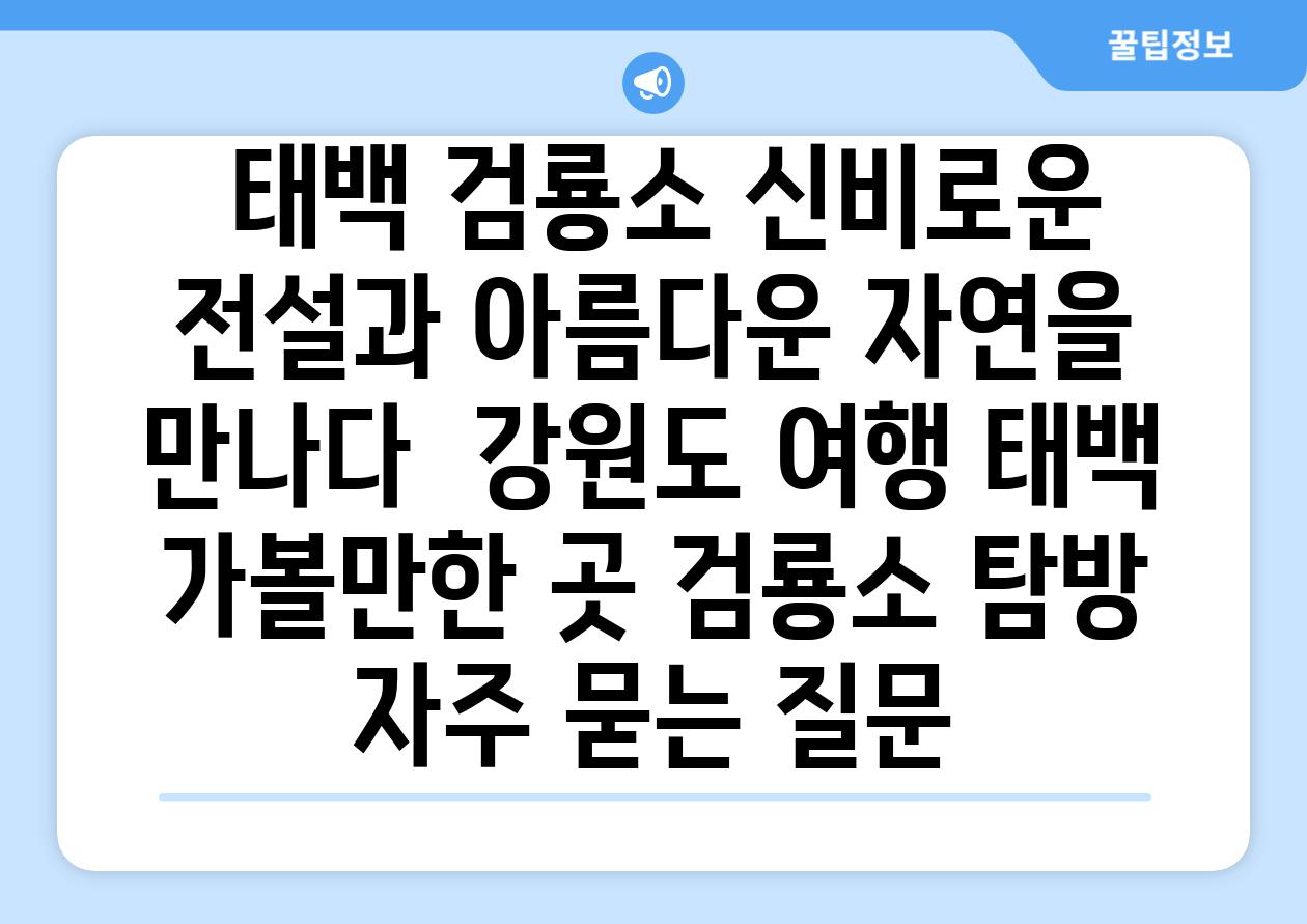  태백 검룡소 신비로운 전설과 아름다운 자연을 만나다  강원도 여행 태백 가볼만한 곳 검룡소 탐방 자주 묻는 질문