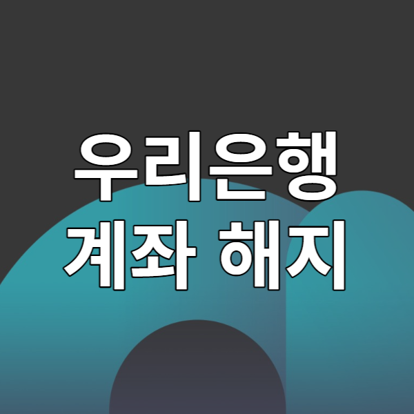  우리은행 계좌 해지 방법 알아보기 - 우리WON뱅킹