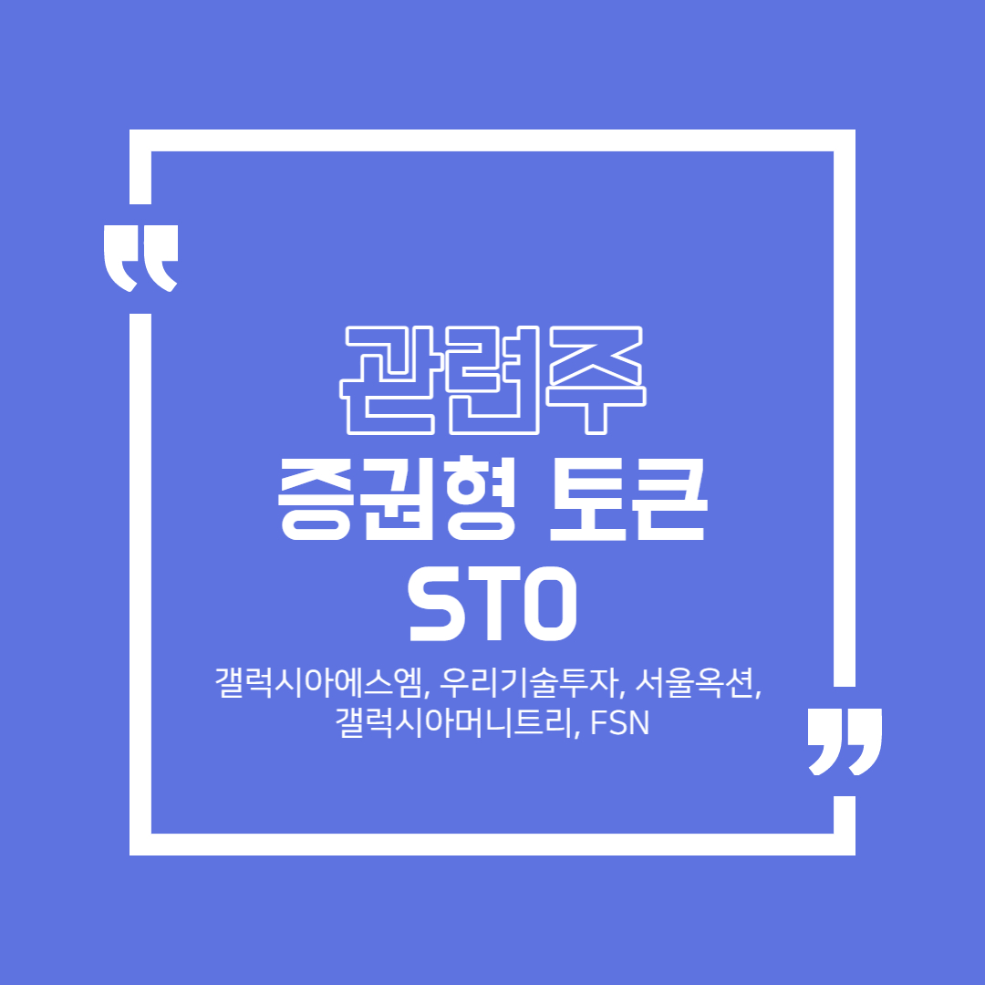 증권형 토큰 (STO) 관련주 정리 (갤럭시아에스엠, 우리기술투자, 서울옥션, 갤럭시아머니트리, FSN)
