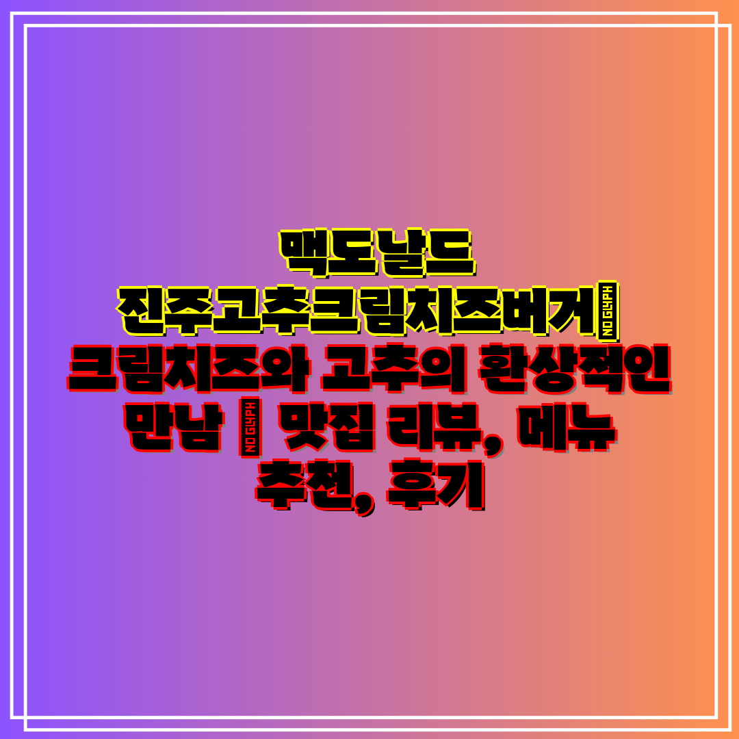 맥도날드 진주고추크림치즈버거 크림치즈와 고추의 환상적