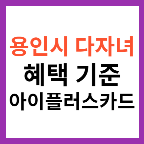 용인시 다자녀 혜택 및 기준 총정리 아이플러스카드