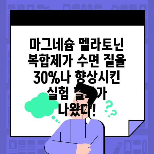 마그네슘 멜라토닌 복합제가 수면 질을 30%나 향상시킨 실험 결과가 나왔다!
