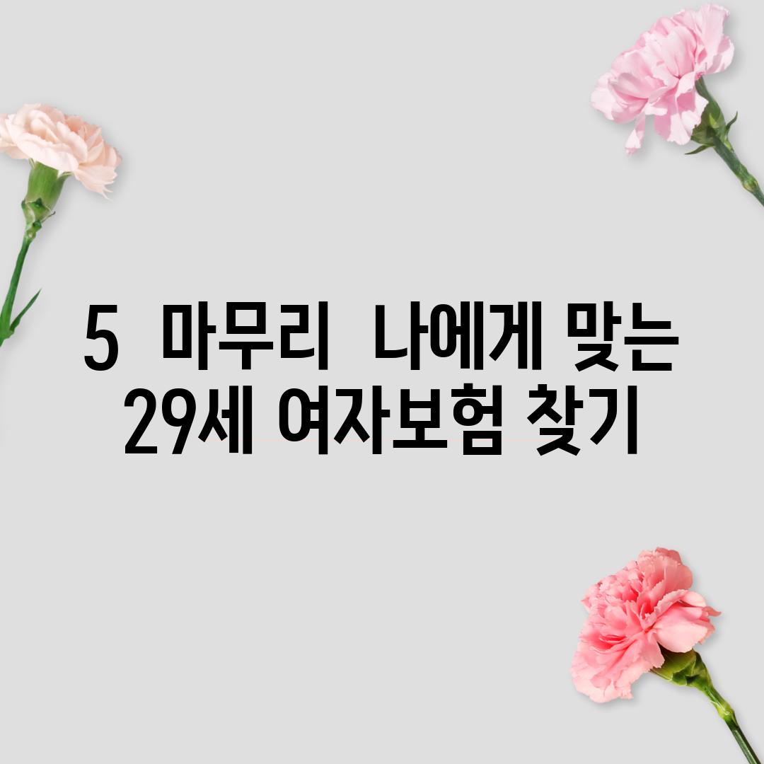 5.  마무리:  나에게 맞는 29세 여자보험 찾기