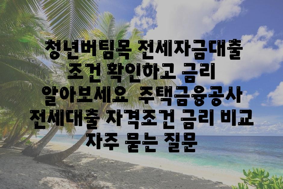  청년버팀목 전세자금대출 조건 확인하고 금리 알아보세요  주택금융공사 전세대출 자격조건 금리 비교 자주 묻는 질문