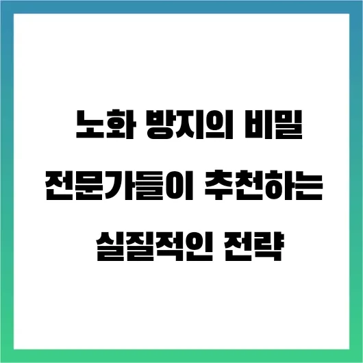  노화 방지의 비밀, 전문가들이 추천하는 실질적인 전략