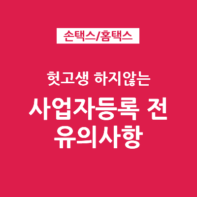 헛고생 하지 않도록 사업자등록 전 준비할 것 유의사항