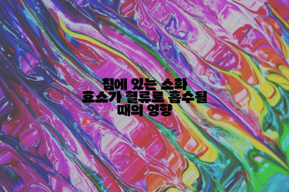 침에 있는 소화 효소가 혈류로 흡수될 때의 영향