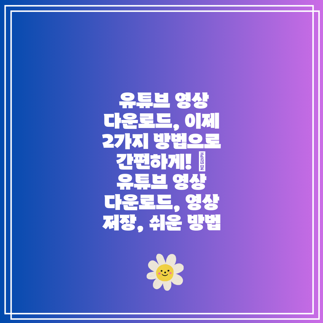 유튜브 영상 다운로드, 이제 2가지 방법으로 간편하게