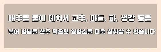  배추를 물에 데쳐서 고추, 마늘, 파, 생강 등을 넣어 양념을 한후 먹으면 영양소를 더욱 섭취할 수 있습니다