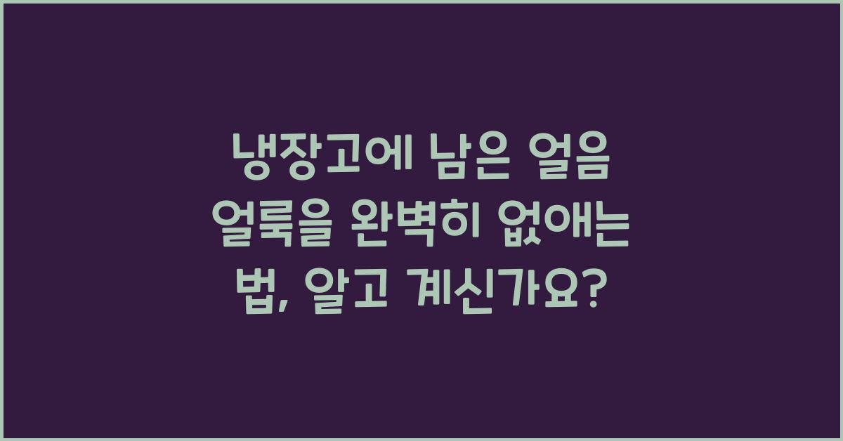 냉장고에 남은 얼음 얼룩을 완벽히 없애는 법