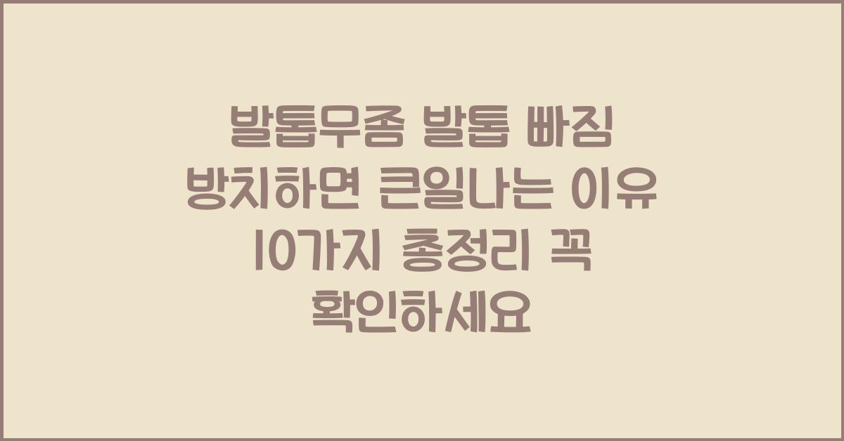 발톱무좀 발톱 빠짐 방치하면 큰일나는 이유 10가지 총정리