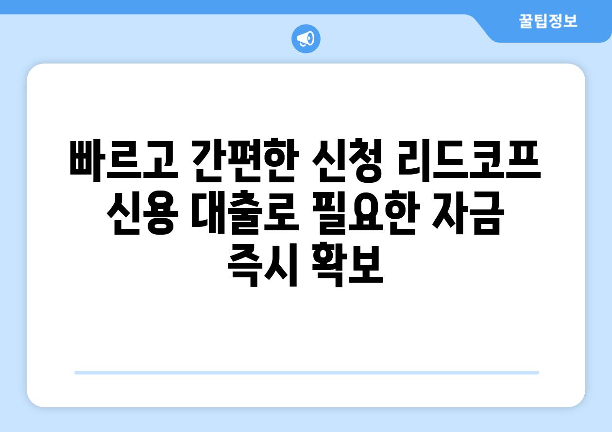 빠르고 간편한 신청 리드코프 신용 대출로 필요한 자금 즉시 확보