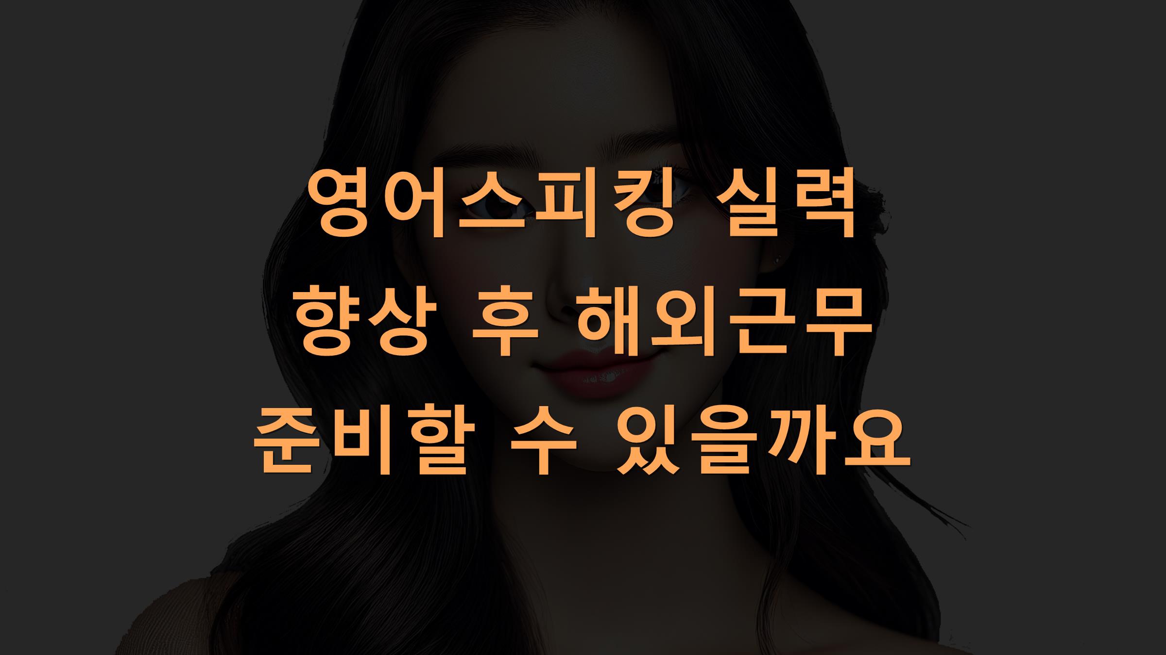 영어스피킹 실력 향상 후 해외근무 준비할 수 있을까요