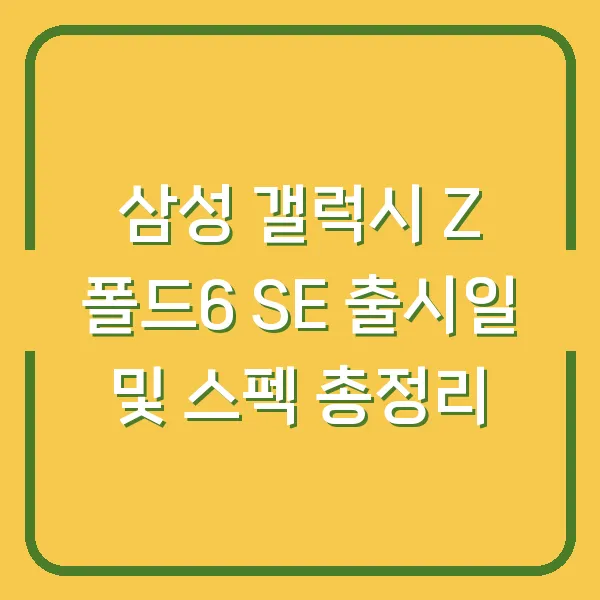 삼성 갤럭시 Z 폴드6 SE 출시일 및 스펙 총정리