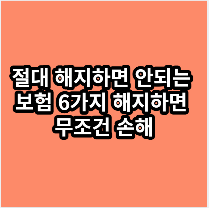 절대해지하면안되는보험6가지