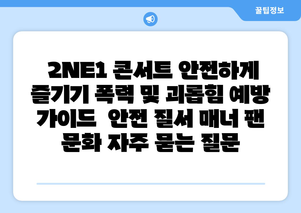  2NE1 콘서트 안전하게 즐기기 폭력 및 괴롭힘 예방 설명서  안전 질서 매너 팬 문화 자주 묻는 질문