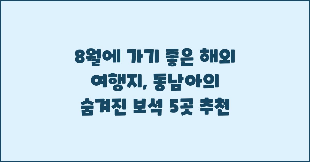 8월에 가기 좋은 해외 여행지: 동남아의 숨겨진 보석