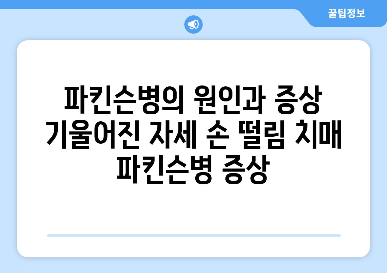 파킨슨병의 원인과 증상 기울어진 자세 손 떨림 치매 파킨슨병 증상